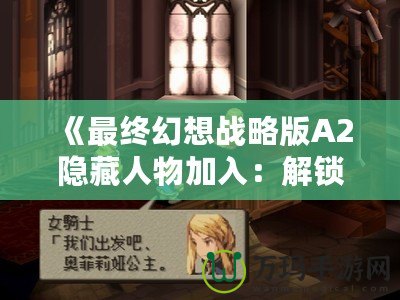 《最終幻想戰略版A2隱藏人物加入：解鎖全新戰術與策略體驗！》