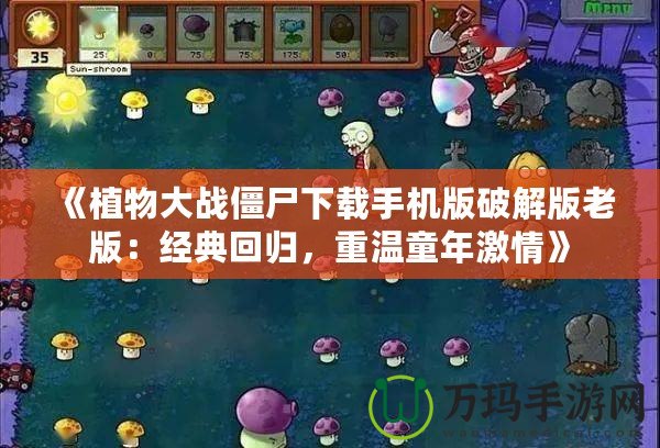 《植物大戰(zhàn)僵尸下載手機(jī)版破解版老版：經(jīng)典回歸，重溫童年激情》