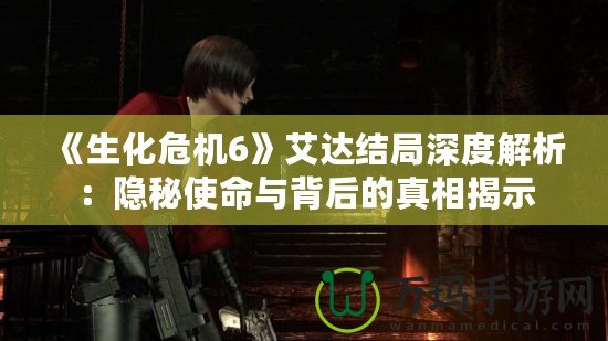 《生化危機6》艾達結(jié)局深度解析：隱秘使命與背后的真相揭示