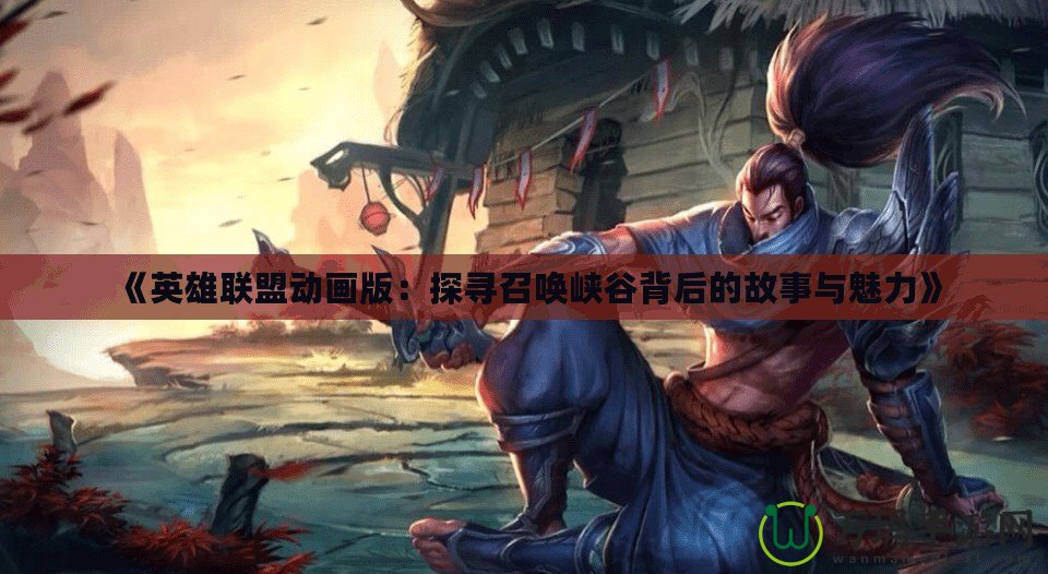 《英雄聯盟動畫版：探尋召喚峽谷背后的故事與魅力》