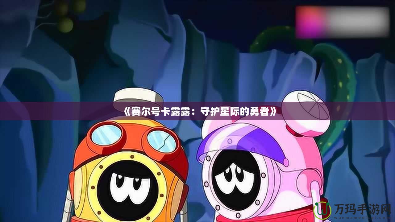 《賽爾號卡露露：守護星際的勇者》
