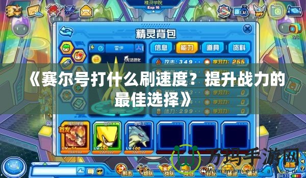 《賽爾號打什么刷速度？提升戰(zhàn)力的最佳選擇》