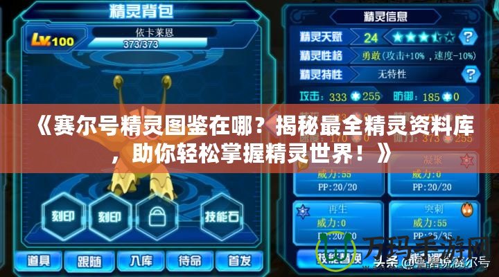 《賽爾號精靈圖鑒在哪？揭秘最全精靈資料庫，助你輕松掌握精靈世界！》
