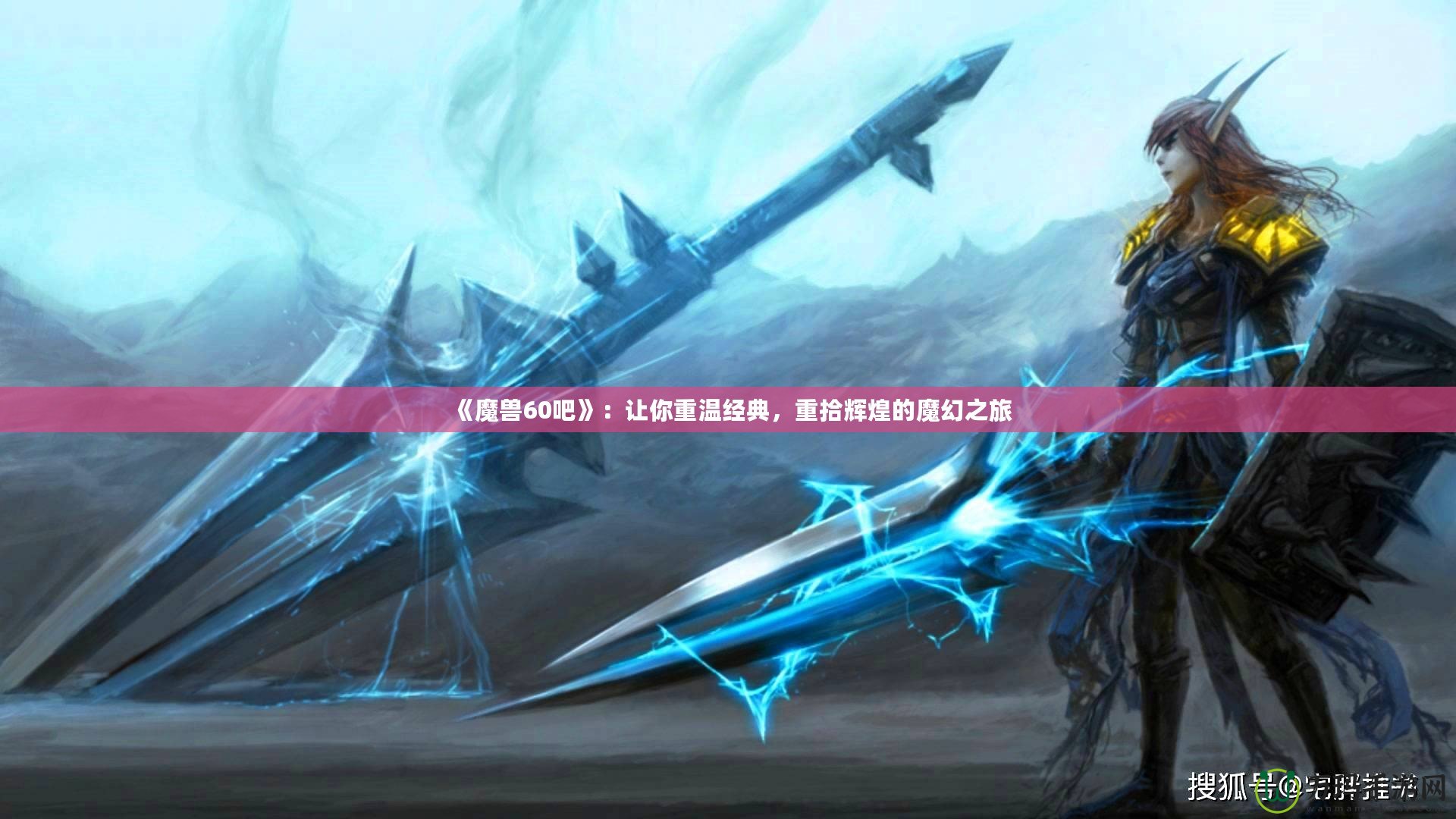 《魔獸60吧》：讓你重溫經(jīng)典，重拾輝煌的魔幻之旅