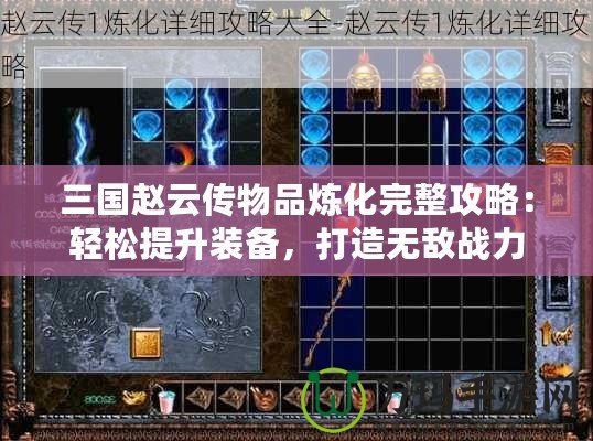 三國趙云傳物品煉化完整攻略：輕松提升裝備，打造無敵戰力