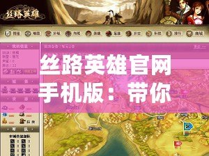絲路英雄官網手機版：帶你暢游千年絲路，開啟游戲新篇章