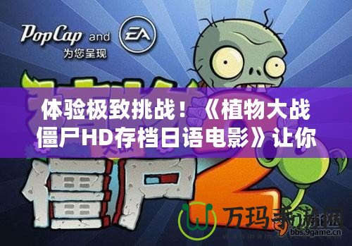 體驗極致挑戰！《植物大戰僵尸HD存檔日語電影》讓你重溫經典，暢享新玩法