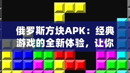 俄羅斯方塊APK：經典游戲的全新體驗，讓你愛不釋手！