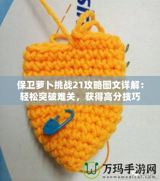 保衛蘿卜挑戰21攻略圖文詳解：輕松突破難關，獲得高分技巧