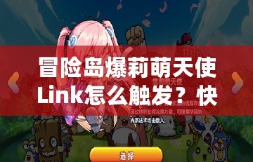 冒險島爆莉萌天使Link怎么觸發？快速攻略揭秘！