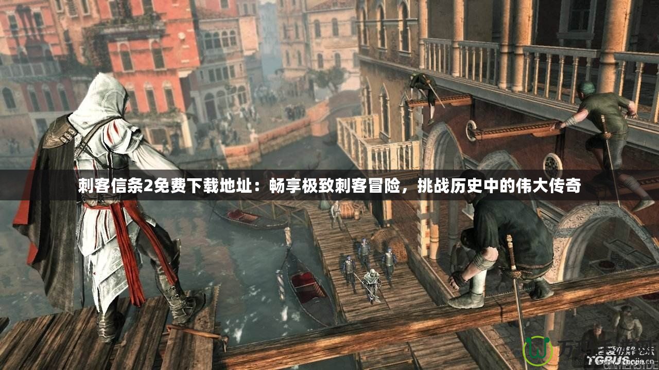 刺客信條2免費下載地址：暢享極致刺客冒險，挑戰歷史中的偉大傳奇