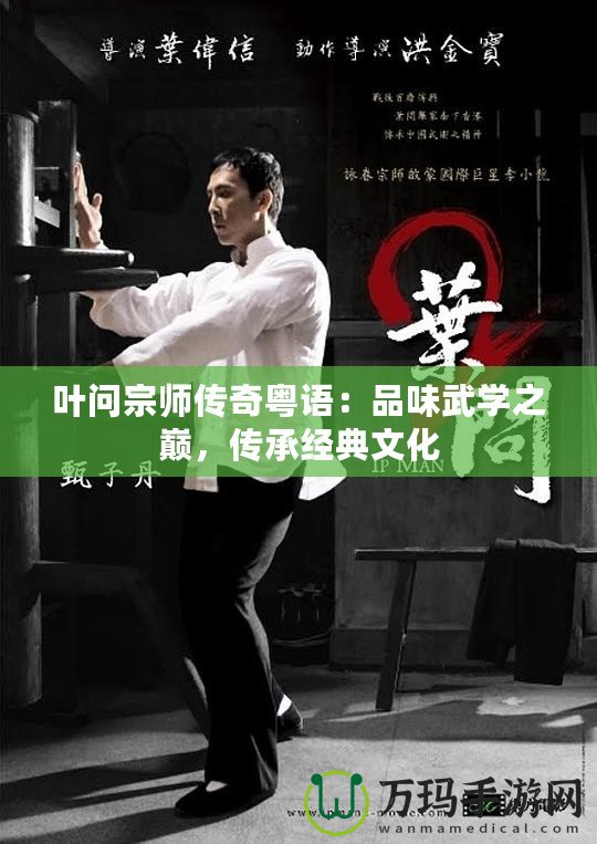葉問宗師傳奇粵語：品味武學之巔，傳承經典文化