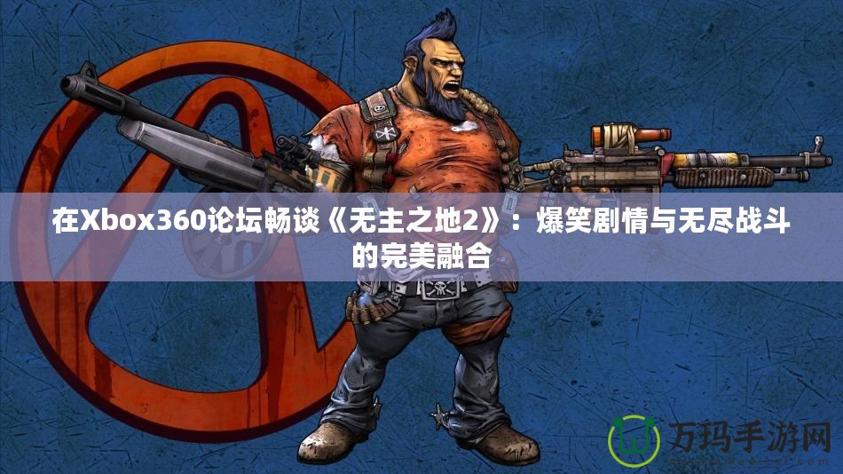 在Xbox360論壇暢談《無主之地2》：爆笑劇情與無盡戰斗的完美融合