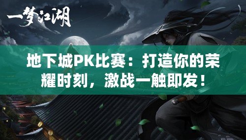 地下城PK比賽：打造你的榮耀時(shí)刻，激戰(zhàn)一觸即發(fā)！