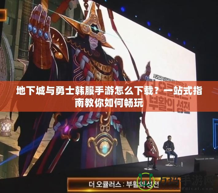 地下城與勇士韓服手游怎么下載？一站式指南教你如何暢玩