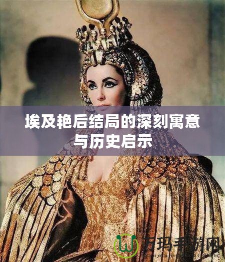 埃及艷后結局的深刻寓意與歷史啟示