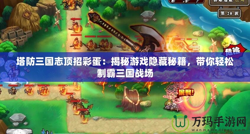 塔防三國志頂招彩蛋：揭秘游戲隱藏秘籍，帶你輕松制霸三國戰(zhàn)場