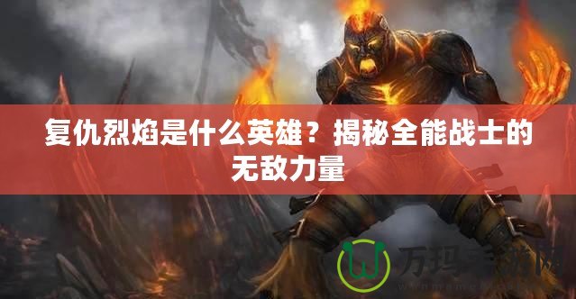復仇烈焰是什么英雄？揭秘全能戰士的無敵力量