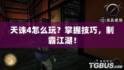 天誅4怎么玩？掌握技巧，制霸江湖！