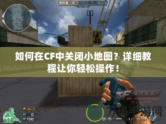 如何在CF中關(guān)閉小地圖？詳細(xì)教程讓你輕松操作！
