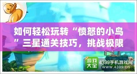 如何輕松玩轉“憤怒的小鳥”三星通關技巧，挑戰極限樂趣