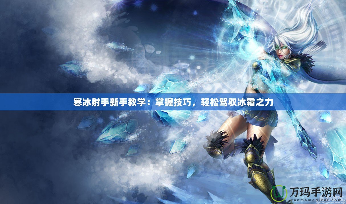 寒冰射手新手教學：掌握技巧，輕松駕馭冰霜之力