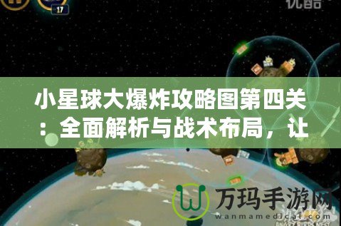 小星球大爆炸攻略圖第四關：全面解析與戰術布局，讓你輕松通關