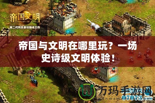 帝國與文明在哪里玩？一場史詩級文明體驗！