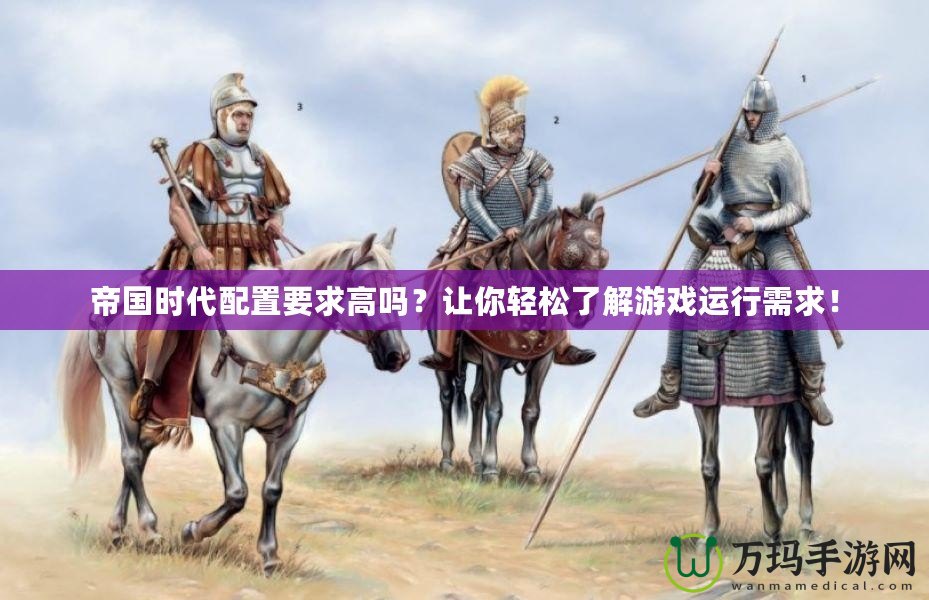 帝國時代配置要求高嗎？讓你輕松了解游戲運行需求！