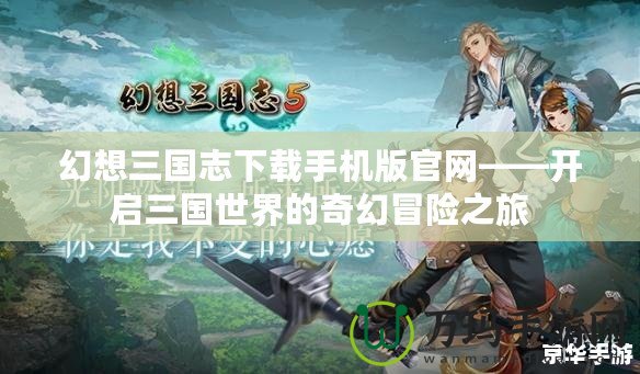 幻想三國志下載手機版官網——開啟三國世界的奇幻冒險之旅