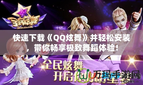 快速下載《QQ炫舞》并輕松安裝，帶你暢享極致舞蹈體驗！