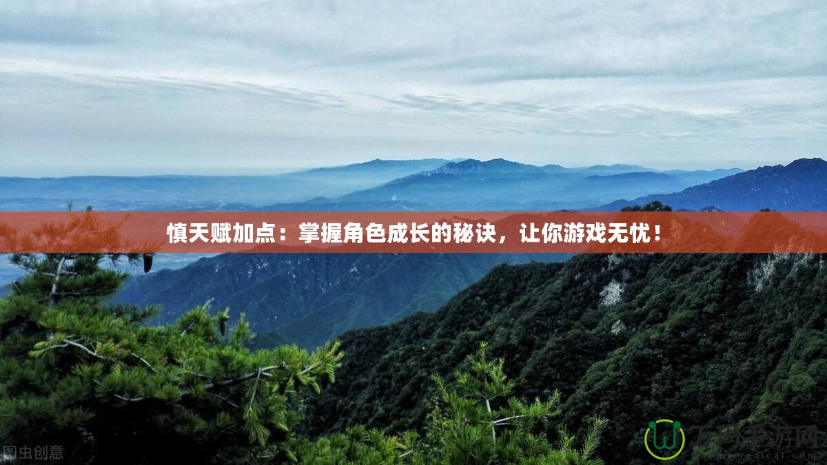 慎天賦加點：掌握角色成長的秘訣，讓你游戲無憂！