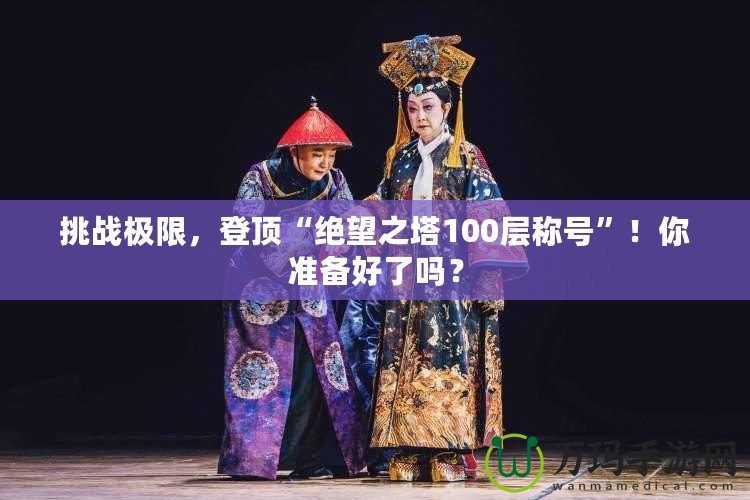 挑戰極限，登頂“絕望之塔100層稱號”！你準備好了嗎？