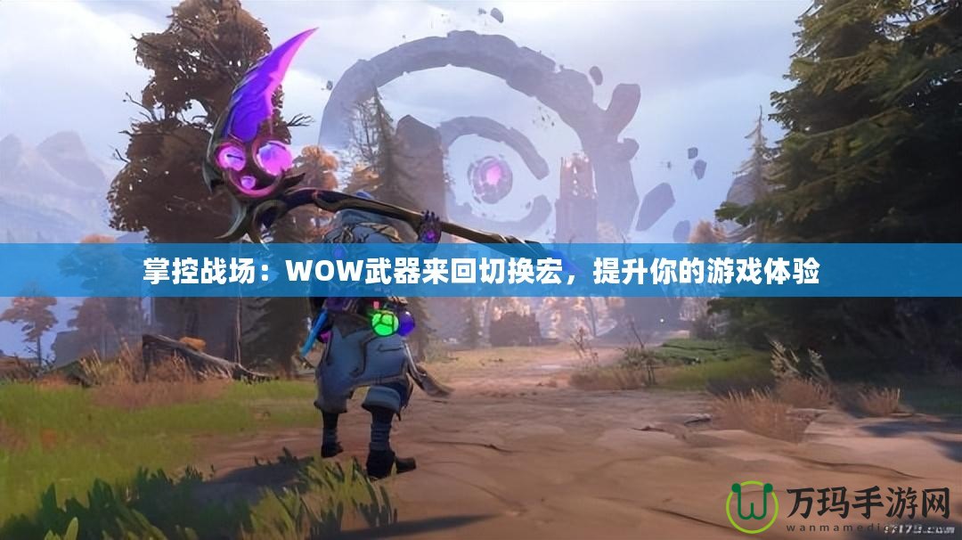 掌控戰場：WOW武器來回切換宏，提升你的游戲體驗