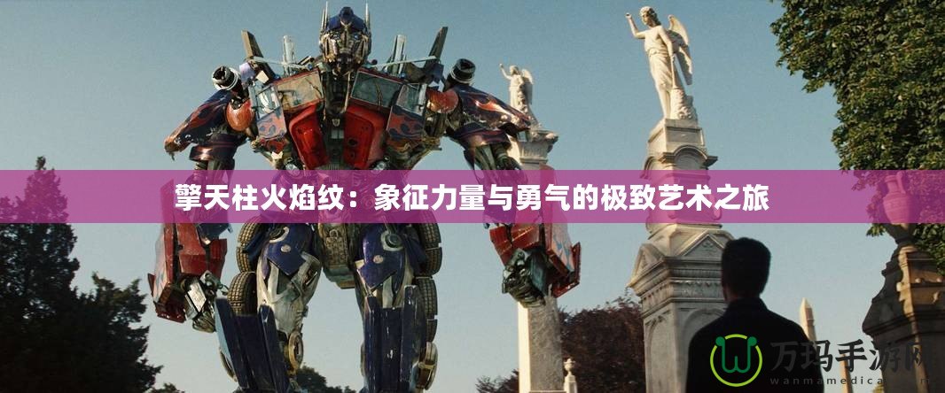 擎天柱火焰紋：象征力量與勇氣的極致藝術之旅