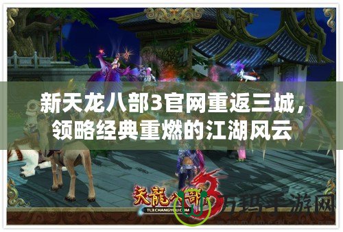 新天龍八部3官網重返三城，領略經典重燃的江湖風云