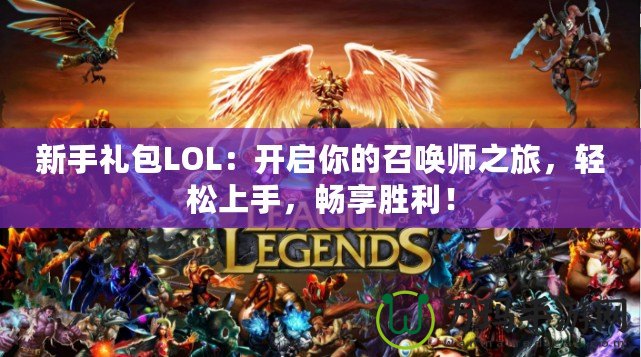新手禮包LOL：開啟你的召喚師之旅，輕松上手，暢享勝利！