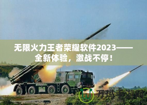 無限火力王者榮耀軟件2023——全新體驗，激戰不停！