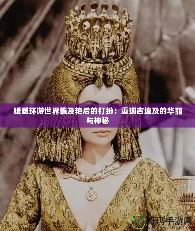 暖暖環游世界埃及艷后的打扮：重現古埃及的華麗與神秘