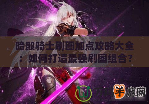 暗殿騎士刷圖加點攻略大全：如何打造最強刷圖組合？