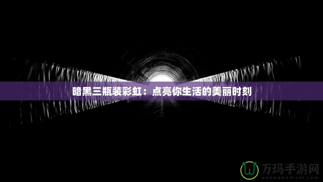 暗黑三瓶裝彩虹：點亮你生活的美麗時刻