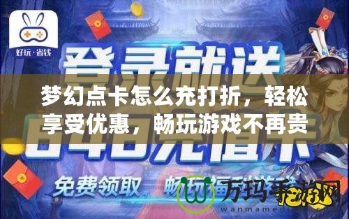 夢幻點卡怎么充打折，輕松享受優惠，暢玩游戲不再貴