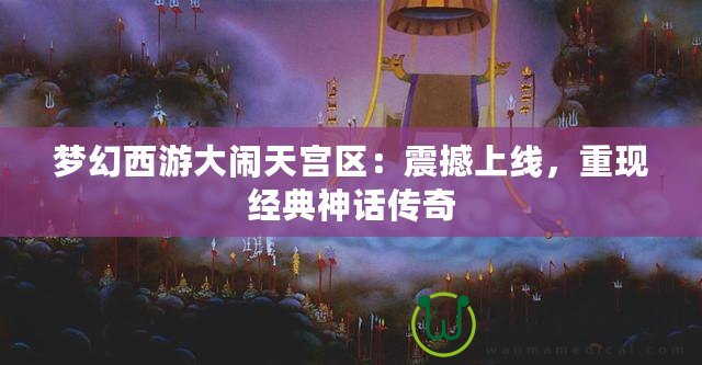 夢幻西游大鬧天宮區：震撼上線，重現經典神話傳奇