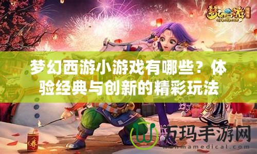 夢幻西游小游戲有哪些？體驗經典與創新的精彩玩法