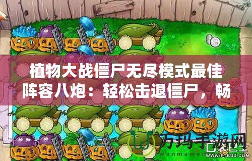 植物大戰僵尸無盡模式最佳陣容八炮：輕松擊退僵尸，暢享戰斗快感！