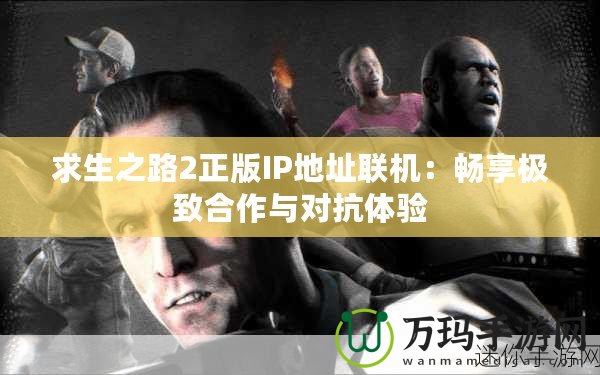 求生之路2正版IP地址聯(lián)機：暢享極致合作與對抗體驗