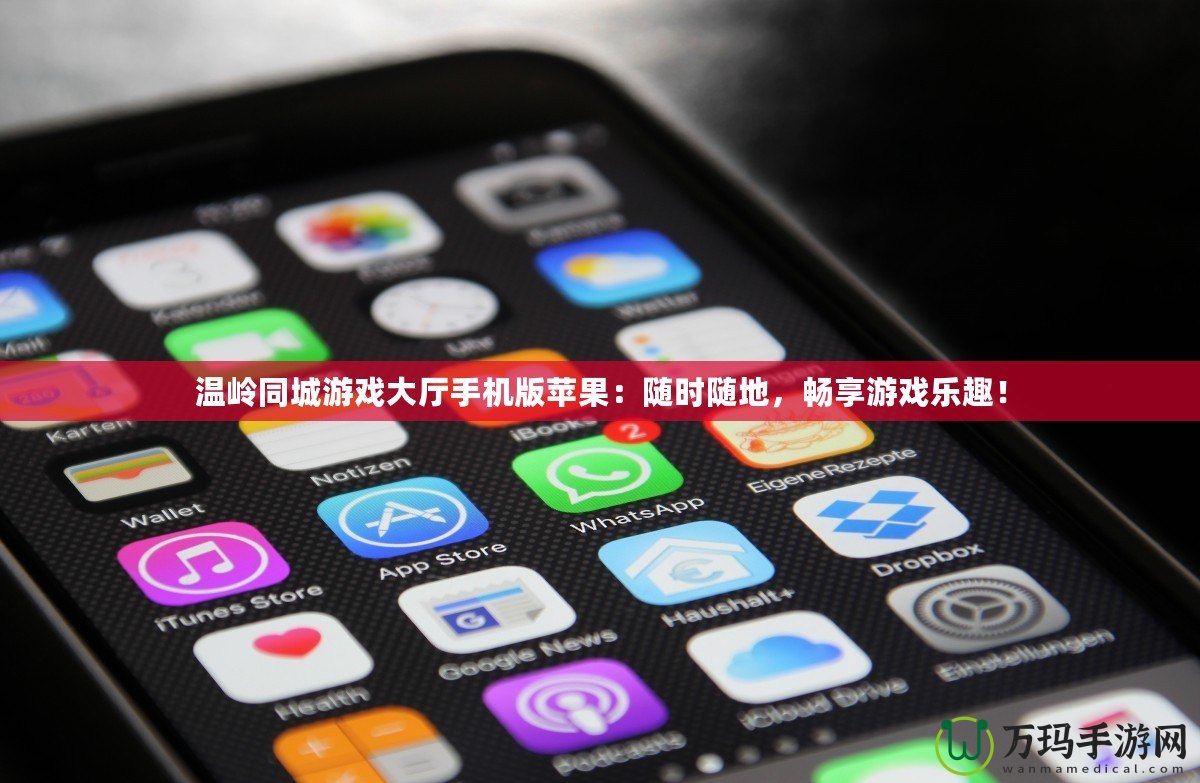 溫嶺同城游戲大廳手機版蘋果：隨時隨地，暢享游戲樂趣！