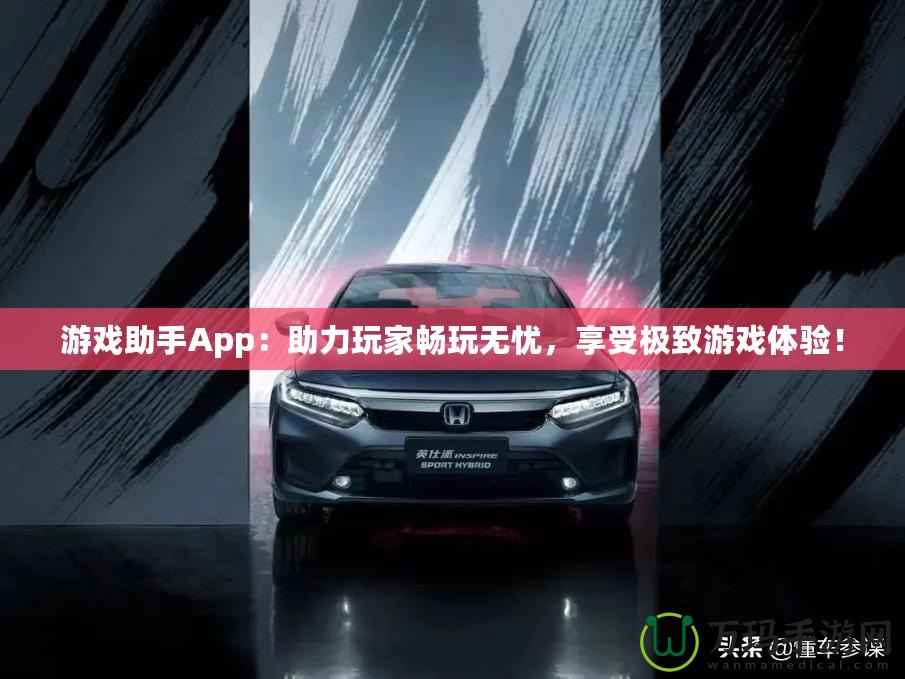 游戲助手App：助力玩家暢玩無憂，享受極致游戲體驗！