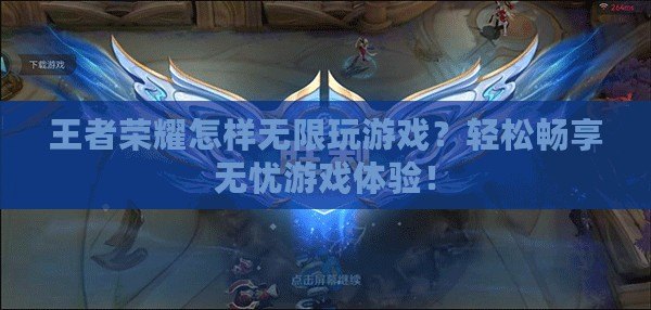 王者榮耀怎樣無(wú)限玩游戲？輕松暢享無(wú)憂游戲體驗(yàn)！
