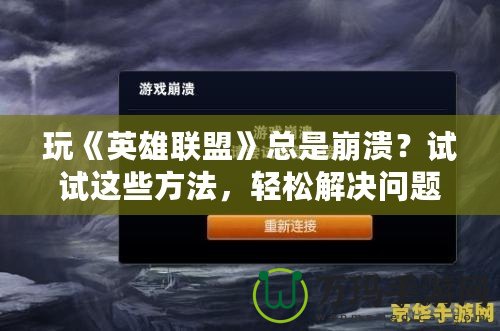 玩《英雄聯盟》總是崩潰？試試這些方法，輕松解決問題！